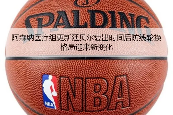 阿森纳医疗组更新廷贝尔复出时间后防线轮换格局迎来新变化