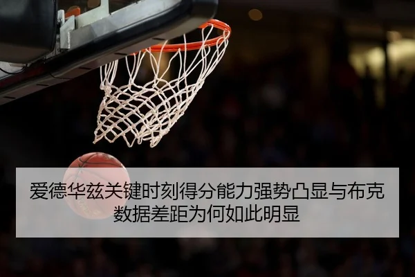 爱德华兹关键时刻得分能力强势凸显与布克数据差距为何如此明显