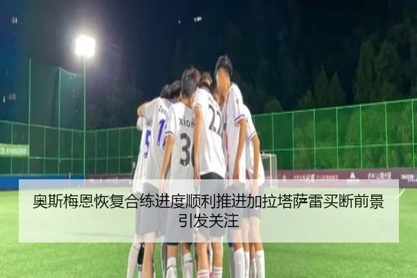 奥斯梅恩恢复合练进度顺利推进加拉塔萨雷买断前景引发关注