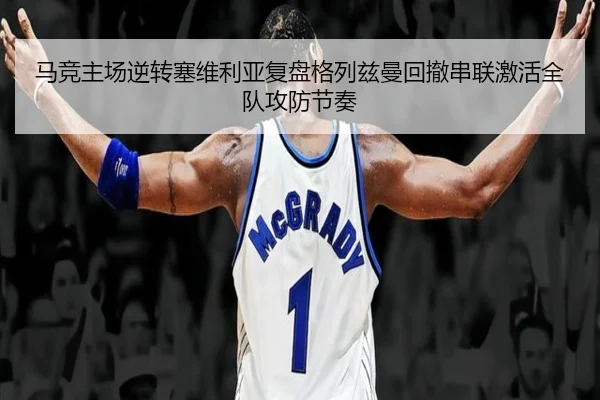 马竞主场逆转塞维利亚复盘格列兹曼回撤串联激活全队攻防节奏